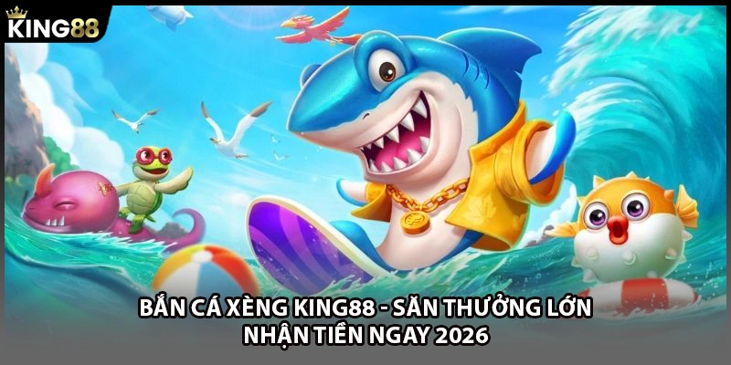 Bắn Cá Xèng KING88 - Săn Thưởng Lớn Nhận Tiền Ngay 2026