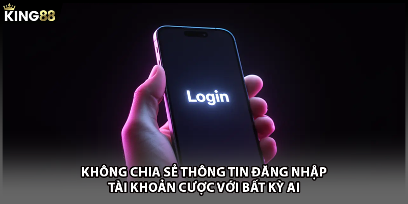 Không chia sẻ thông tin đăng nhập tài khoản cược với bất kỳ ai 