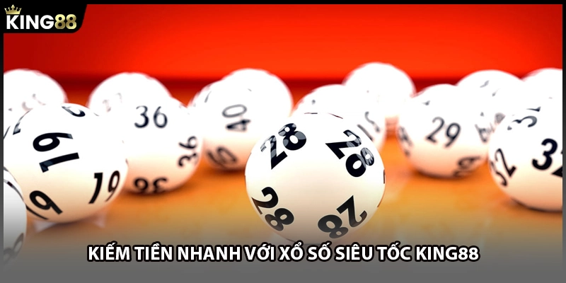 Kiếm tiền nhanh với xổ số siêu tốc KING88 
