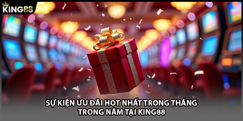 Sự kiện ưu đãi HOT nhất trong tháng, trong năm tại KING88